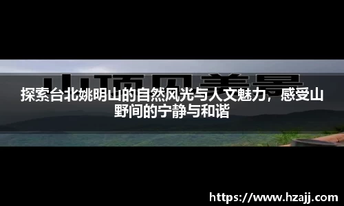探索台北姚明山的自然风光与人文魅力，感受山野间的宁静与和谐