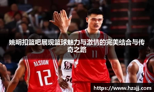 姚明扣篮吧展现篮球魅力与激情的完美结合与传奇之路