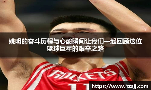 姚明的奋斗历程与心酸瞬间让我们一起回顾这位篮球巨星的艰辛之路
