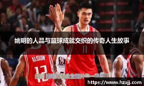 姚明的人品与篮球成就交织的传奇人生故事