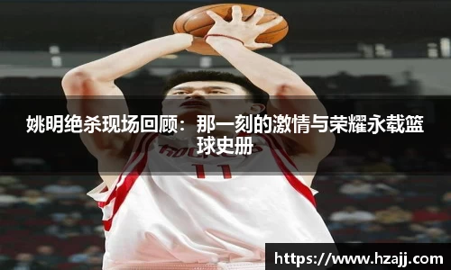 姚明绝杀现场回顾：那一刻的激情与荣耀永载篮球史册