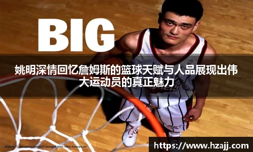 姚明深情回忆詹姆斯的篮球天赋与人品展现出伟大运动员的真正魅力