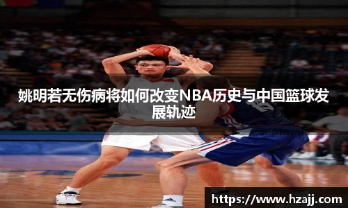 姚明若无伤病将如何改变NBA历史与中国篮球发展轨迹