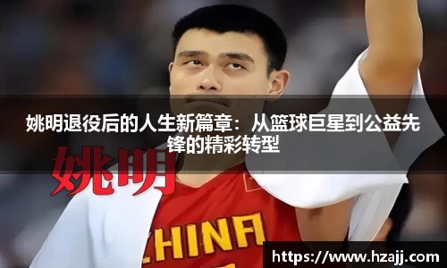 姚明退役后的人生新篇章：从篮球巨星到公益先锋的精彩转型