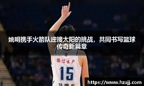 姚明携手火箭队迎接太阳的挑战，共同书写篮球传奇新篇章