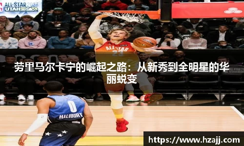 劳里马尔卡宁的崛起之路：从新秀到全明星的华丽蜕变
