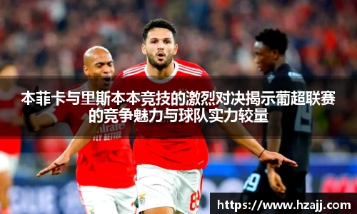 本菲卡与里斯本本竞技的激烈对决揭示葡超联赛的竞争魅力与球队实力较量