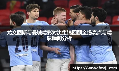 尤文图斯与曼城精彩对决集锦回顾全场亮点与精彩瞬间分析