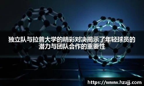独立队与拉普大学的精彩对决揭示了年轻球员的潜力与团队合作的重要性