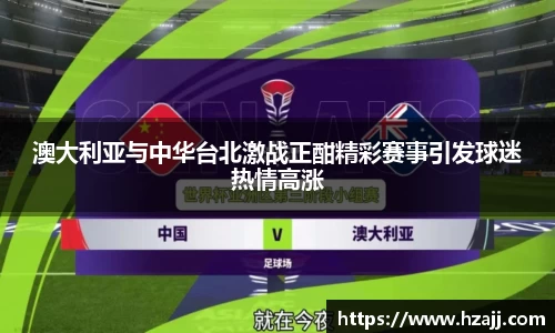 澳大利亚与中华台北激战正酣精彩赛事引发球迷热情高涨