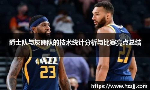 爵士队与灰熊队的技术统计分析与比赛亮点总结