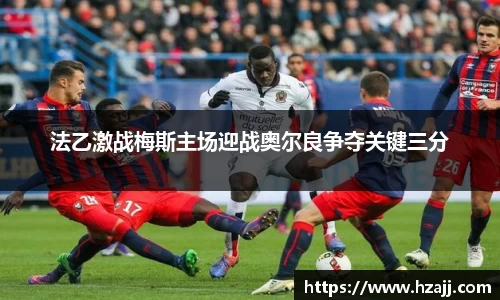 法乙激战梅斯主场迎战奥尔良争夺关键三分