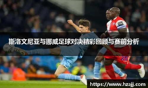 斯洛文尼亚与挪威足球对决精彩回顾与赛前分析